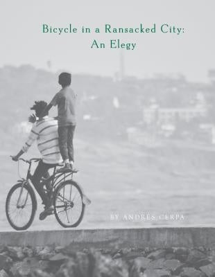 Bicycle in a Ransacked City: An Elegy by Cerpa, Andrés