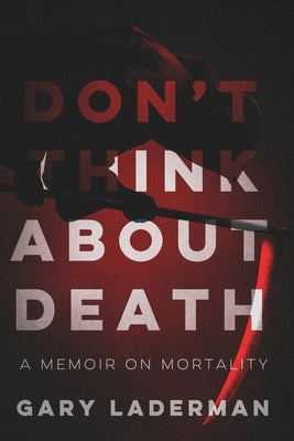 Don't Think About Death: A Memoir on Mortality by Laderman, Gary