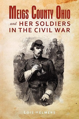 Meigs County Ohio and Her Soldiers in the Civil War by Helmers, Lois