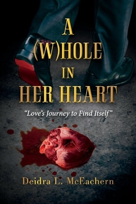 A (W)Hole in Her Heart: Love's Journey to Find Itself by McEachern, Deidra