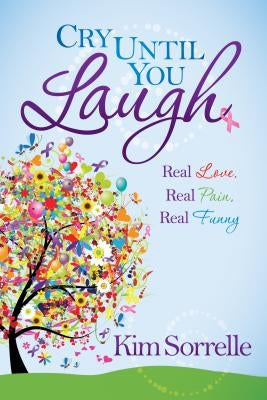 Cry Until You Laugh: Real Love Real Pain Real Funny by Sorrelle, Kim