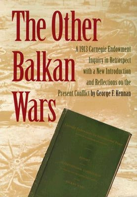The Other Balkan Wars: A 1913 Carnegie Endowment Inquiry in Retrospect by Carnegie Endowment for International Pea