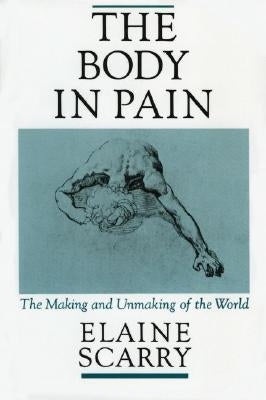 The Body in Pain: The Making and Unmaking of the World by Scarry, Elaine