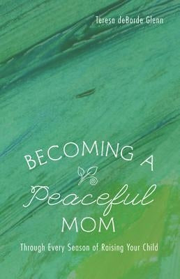 Becoming a Peaceful Mom by Glenn, Teresa Deborde