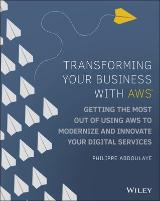 Transforming Your Business with Aws: Getting the Most Out of Using Aws Cloud to Modernize and Innovate Your Digital Services by Abdoulaye, Philippe