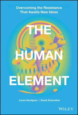 The Human Element: Overcoming the Resistance That Awaits New Ideas by Nordgren, Loran