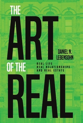 The Art of the Real: Real Life, Real Relationships and Real Estate by Lebensohn, Daniel