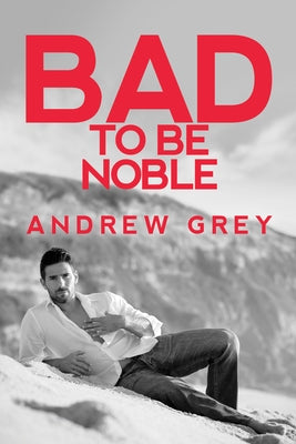 Bad to Be Noble by Grey, Andrew