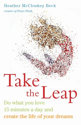 Take the Leap: Do What You Love 15 Minutes a Day and Create the Life of Your Dreams by Beck, Heather McCloskey