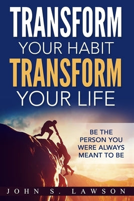 Habits of Successful People: Transform Your Habit, Transform Your Life - Be the Person You Were Always Meant To Be (Habit Stacking) by Lawson, John S.