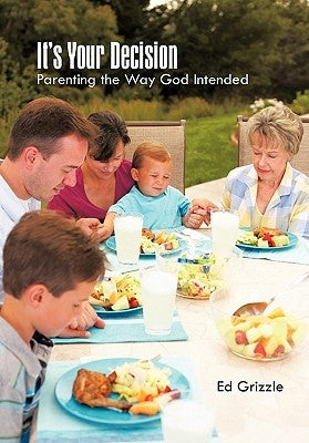 It's Your Decision: Parenting the Way God Intended by Grizzle, Ed