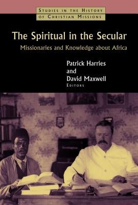 The Spiritual in the Secular: Missionaries and Knowledge about Africa by Harries, Patrick