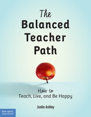 The Balanced Teacher Path: How to Teach, Live, and Be Happy by Ashley, Justin