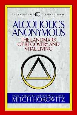 Alcoholics Anonymous (Condensed Classics): The Landmark of Recovery and Vital Living by Horowitz, Mitch
