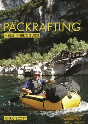 Packrafting: A Beginner's Guide: Buying, Learning & Exploring by Scott, Chris