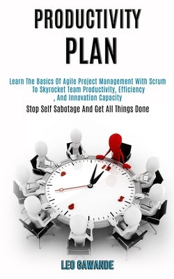 Productivity Plan: Learn the Basics of Agile Project Management With Scrum to Skyrocket Team Productivity, Efficiency, and Innovation Cap by Gawande, Leo