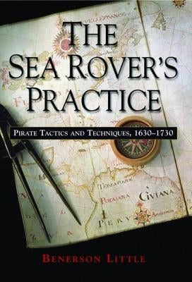 The Sea Rover's Practice: Pirate Tactics and Techniques, 1630-1730 by Little, Benerson