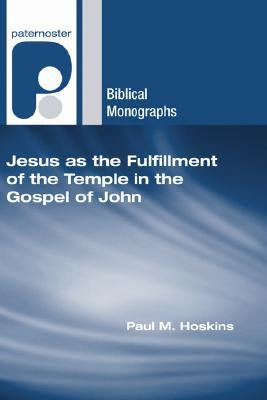 Jesus as the Fulfillment of the Temple in the Gospel of John by Hoskins, Paul M.