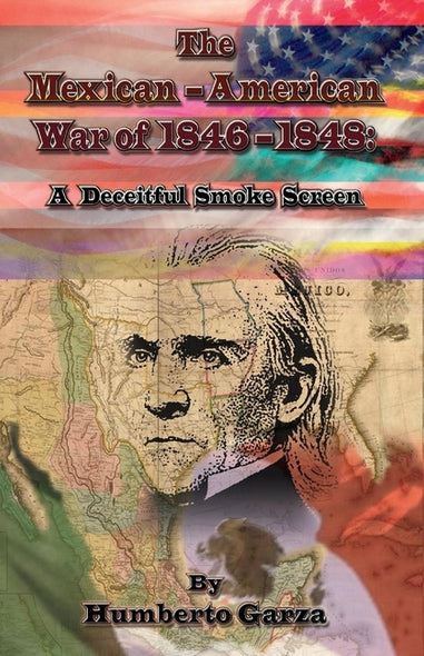 The Mexican-American War of 1846-1848, Volume 1: A Deceitful Smoke Screen by Garza, Humberto