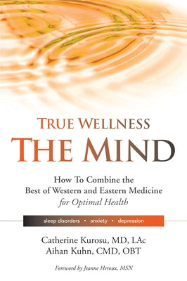 True Wellness the Mind: How to Combine the Best of Western and Eastern Medicine for Optimal Health for Sleep Disorders, Anxiety, Depression by Kurosu, Catherine