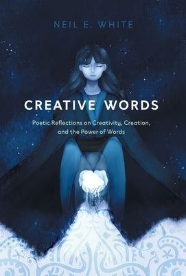 Creative Words: Poetic Reflections on Creativity, Creation, and the Power of Words by White, Neil E.