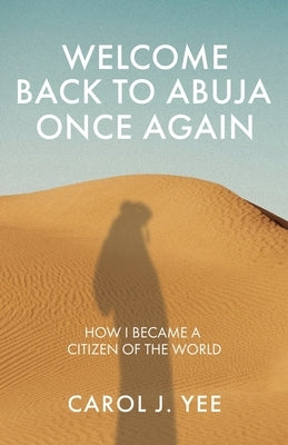 Welcome Back to Abuja Once Again: How I Became a Citizen of the World by Yee, Carol J.