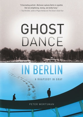 Ghost Dance in Berlin: A Rhapsody in Gray by Wortsman, Peter