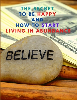 The Secret to be Happy and Start Living in Abundance by Sorens Books