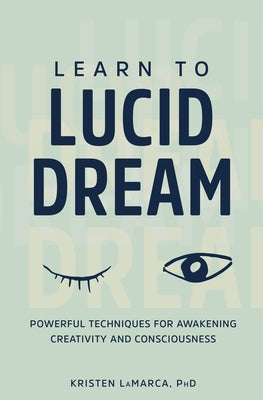 Learn to Lucid Dream: Powerful Techniques for Awakening Creativity and Consciousness by Lamarca, Kristen, PhD