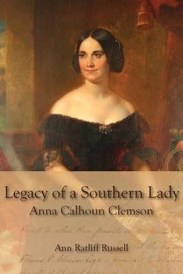 Legacy of a Southern Lady: Anna Calhoun Clemson by Russell, Ann Ratliff