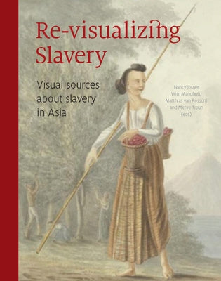 Re-Visualizing Slavery: Visual Sources about Slavery in Asia by Jouwe, Nancy
