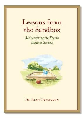 Lessons from the Sandbox: Using the 13 Gifts of Childhood to Rediscover the Keys to Business Success by Gregerman, Alan S.
