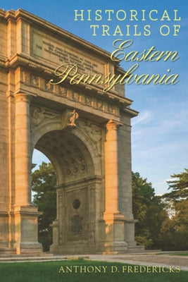 Historical Trails of Eastern Pennsylvania by Fredericks, Anthony D.