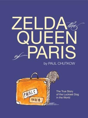 Zelda, the Queen of Paris: The True Story of the Luckiest Dog in the World by Chutkow, Paul
