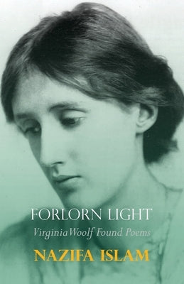 Forlorn Light: Virginia Woolf Found Poems by Islam, Nazifa