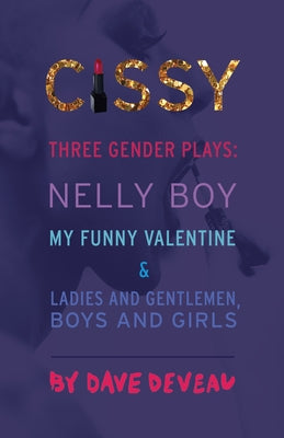 Cissy: Three Gender Plays: "Nelly Boy," "My Funny Valentine," and "Ladies and Gentlemen, Boys and Girls" by Deveau, Dave