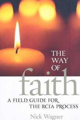 The Way of Faith: A Field Guide to the RCIA Process by Wagner, Nick, Ma