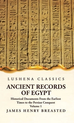 Ancient Records of Egypt Historical Documents From the Earliest Times to the Persian Conquest Volume 1 by James Henry Breasted
