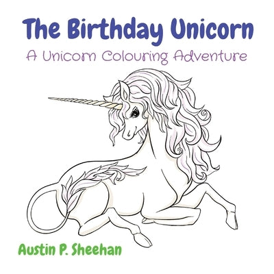 The Birthday Unicorn: A Unicorn Colouring Adventure by Sheehan, Austin P.