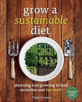 Grow a Sustainable Diet: Planning and Growing to Feed Ourselves and the Earth by Conner, Cindy
