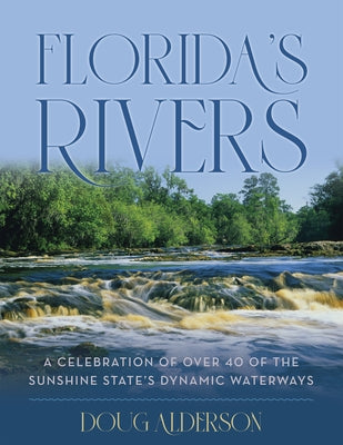 Florida's Rivers: A Celebration of Over 40 of the Sunshine State's Dynamic Waterways by Alderson, Doug