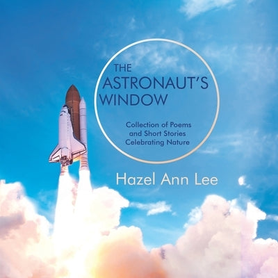 The Astronaut's Window: Collection of Poems and Short Stories Celebrating Nature by Lee, Hazel Ann