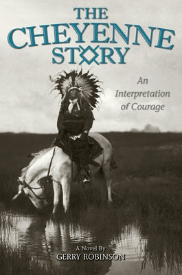 The Cheyenne Story: An Interpretation of Courage by Robinson, Gerry