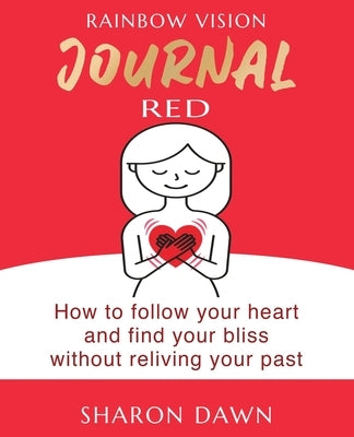 Rainbow Vision Journal RED: How to follow your heart and find your bliss without reliving past by Dawn, Sharon