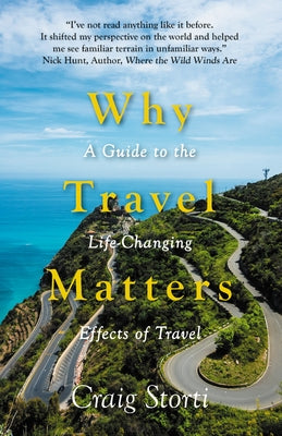 Why Travel Matters: A Guide to the Life-Changing Effects of Travel by Storti, Craig