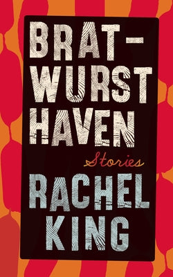 Bratwurst Haven: Stories by King, Rachel