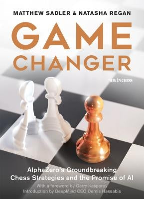 Game Changer: Alphazero's Groundbreaking Chess Strategies and the Promise of AI by Sadler, Matthew