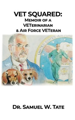 Vet Squared: Memoir of a VETerinarian & Air Force VETeran by Tate, Samuel W.