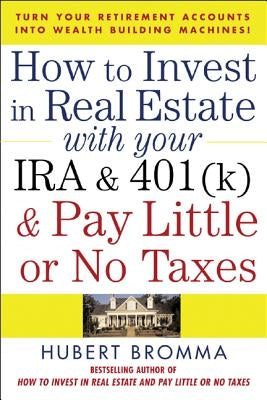 How to Invest in Real Estate with Your IRA and 401(k) and Pay Litle or No Taxes: Turn Your Retirement Accounts Into Wealth-Building Machines! by Bromma, Hubert