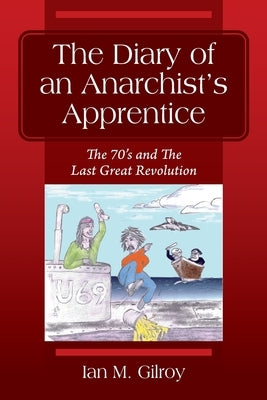 The Diary of an Anarchist's Apprentice: The 70's and The Last Great Revolution by Gilroy, Ian M.